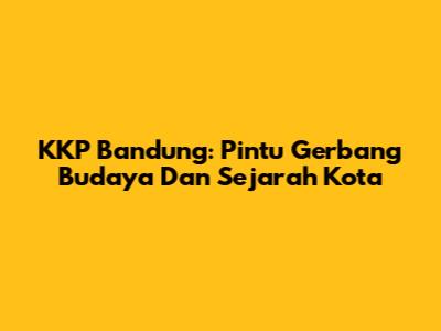 KKP Bandung: Pintu Gerbang Budaya Dan Sejarah Kota