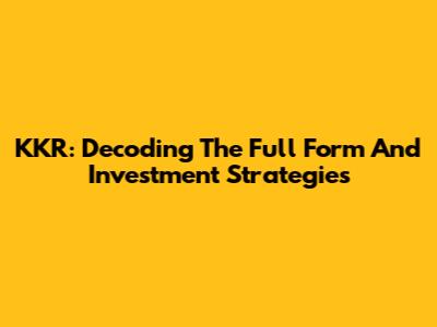 KKR: Decoding The Full Form And Investment Strategies