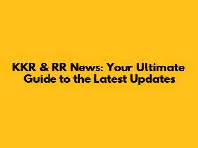 KKR & RR News: Your Ultimate Guide to the Latest Updates