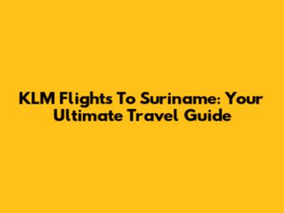 KLM Flights To Suriname: Your Ultimate Travel Guide