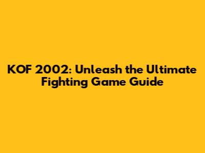 KOF 2002: Unleash the Ultimate Fighting Game Guide