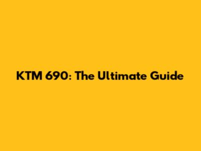 KTM 690: The Ultimate Guide