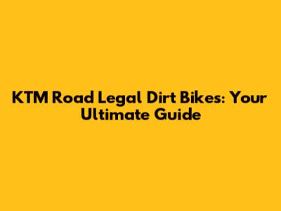 KTM Road Legal Dirt Bikes: Your Ultimate Guide