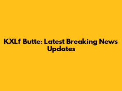 KXLf Butte: Latest Breaking News Updates