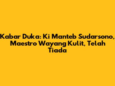 Kabar Duka: Ki Manteb Sudarsono, Maestro Wayang Kulit, Telah Tiada