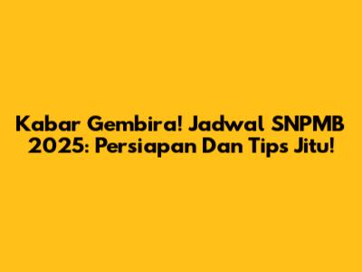 Kabar Gembira! Jadwal SNPMB 2025: Persiapan Dan Tips Jitu!