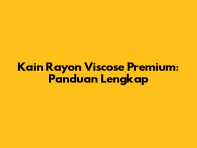 Kain Rayon Viscose Premium: Panduan Lengkap