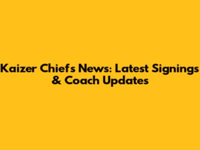 Kaizer Chiefs News: Latest Signings & Coach Updates
