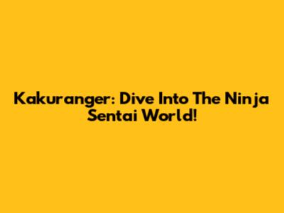 Kakuranger: Dive Into The Ninja Sentai World!