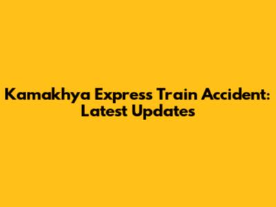 Kamakhya Express Train Accident: Latest Updates