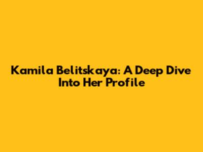 Kamila Belitskaya: A Deep Dive Into Her Profile
