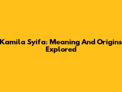 Kamila Syifa: Meaning And Origins Explored