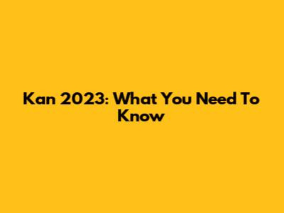 Kan 2023: What You Need To Know