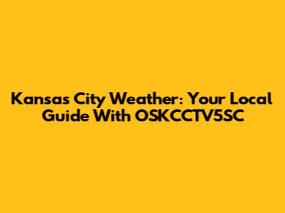 Kansas City Weather: Your Local Guide With OSKCCTV5SC
