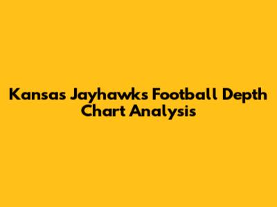 Kansas Jayhawks Football Depth Chart Analysis