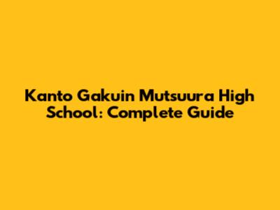 Kanto Gakuin Mutsuura High School: Complete Guide