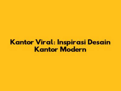 Kantor Viral: Inspirasi Desain Kantor Modern