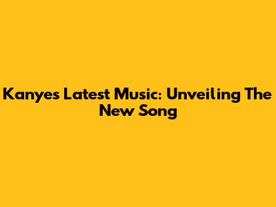 Kanye's Latest Music: Unveiling The New Song