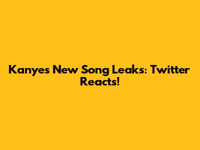 Kanye's New Song Leaks: Twitter Reacts!