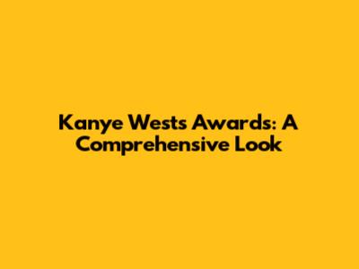 Kanye West's Awards: A Comprehensive Look
