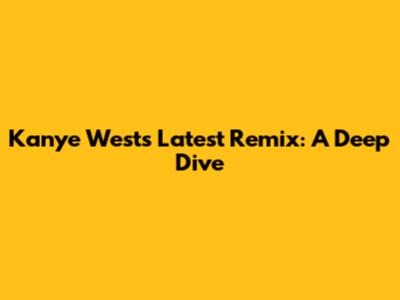Kanye West's Latest Remix: A Deep Dive