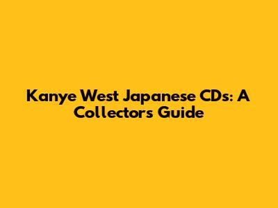 Kanye West Japanese CDs: A Collector's Guide