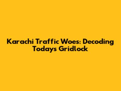 Karachi Traffic Woes: Decoding Today's Gridlock