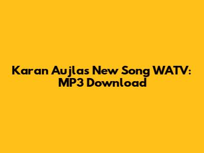 Karan Aujla's New Song WATV: MP3 Download