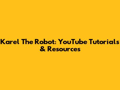 Karel The Robot: YouTube Tutorials & Resources