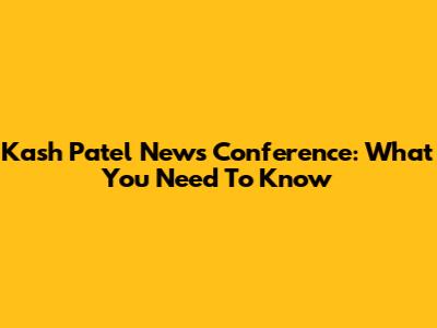 Kash Patel News Conference: What You Need To Know
