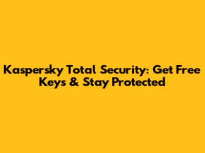 Kaspersky Total Security: Get Free Keys & Stay Protected
