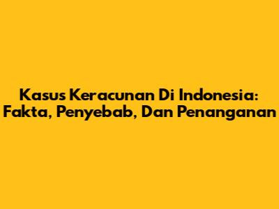 Kasus Keracunan Di Indonesia: Fakta, Penyebab, Dan Penanganan