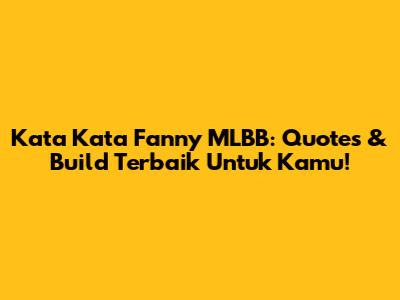 Kata Kata Fanny MLBB: Quotes & Build Terbaik Untuk Kamu!