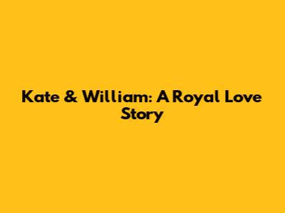 Kate & William: A Royal Love Story