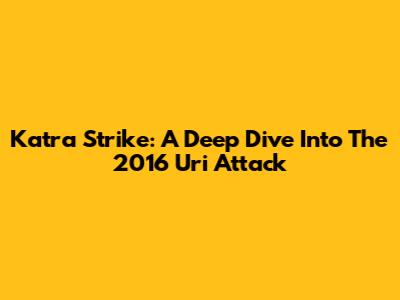 Katra Strike: A Deep Dive Into The 2016 Uri Attack