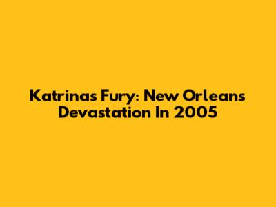 Katrina's Fury: New Orleans Devastation In 2005