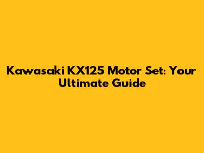 Kawasaki KX125 Motor Set: Your Ultimate Guide