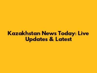 Kazakhstan News Today: Live Updates & Latest