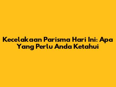 Kecelakaan Parisma Hari Ini: Apa Yang Perlu Anda Ketahui