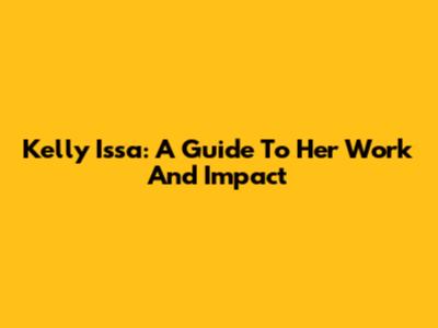Kelly Issa: A Guide To Her Work And Impact