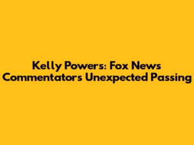 Kelly Powers: Fox News Commentator's Unexpected Passing