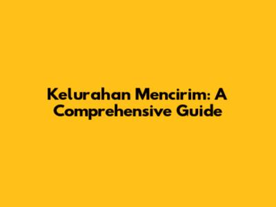Kelurahan Mencirim: A Comprehensive Guide