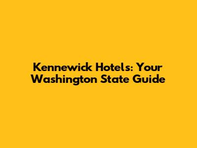 Kennewick Hotels: Your Washington State Guide