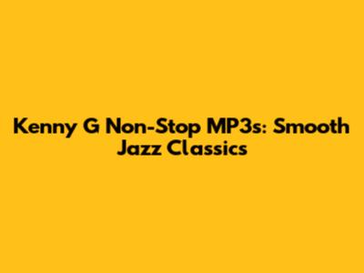 Kenny G Non-Stop MP3s: Smooth Jazz Classics