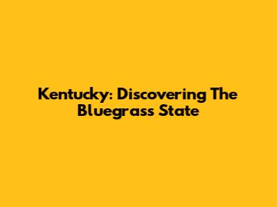 Kentucky: Discovering The Bluegrass State