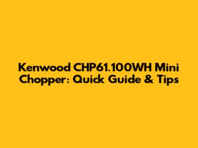 Kenwood CHP61.100WH Mini Chopper: Quick Guide & Tips