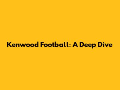 Kenwood Football: A Deep Dive