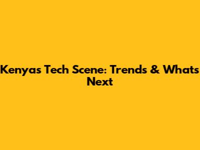 Kenya's Tech Scene: Trends & What's Next