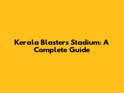 Kerala Blasters Stadium: A Complete Guide