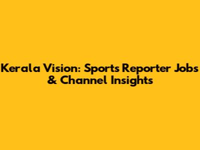 Kerala Vision: Sports Reporter Jobs & Channel Insights